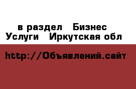  в раздел : Бизнес » Услуги . Иркутская обл.